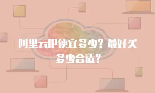 阿里云IP便宜多少？最好买多少合适？
