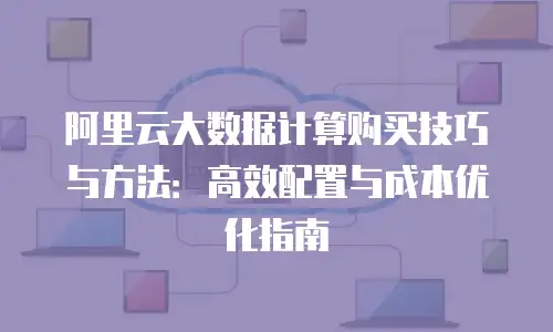 阿里云大数据计算购买技巧与方法：高效配置与成本优化指南