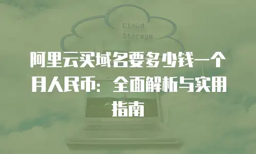 阿里云买域名要多少钱一个月人民币：全面解析与实用指南