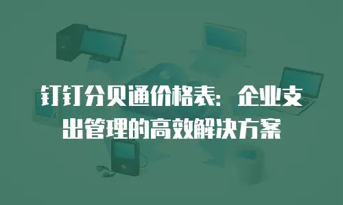 钉钉分贝通价格表：企业支出管理的高效解决方案