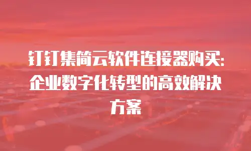 钉钉集简云软件连接器购买：企业数字化转型的高效解决方案