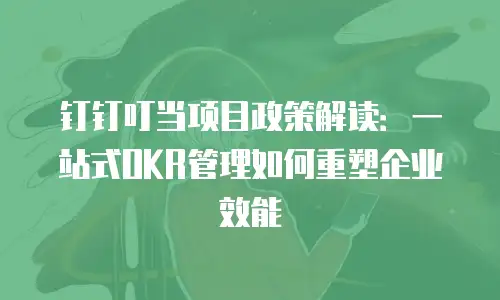 钉钉叮当项目政策解读：一站式OKR管理如何重塑企业效能
