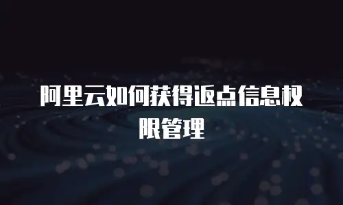 阿里云如何获得返点信息权限管理