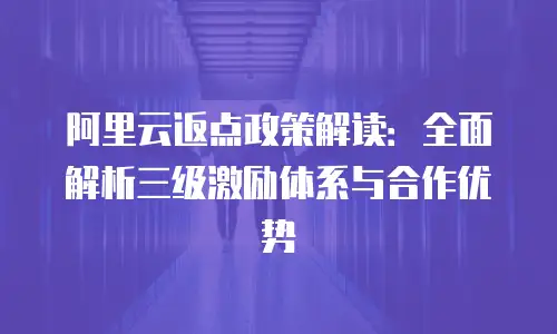 阿里云返点政策解读：全面解析三级激励体系与合作优势