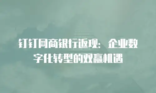 钉钉网商银行返现：企业数字化转型的双赢机遇