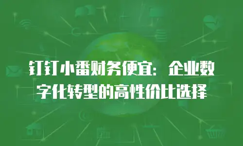 钉钉小番财务便宜：企业数字化转型的高性价比选择