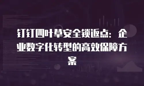 钉钉四叶草安全锁返点：企业数字化转型的高效保障方案
