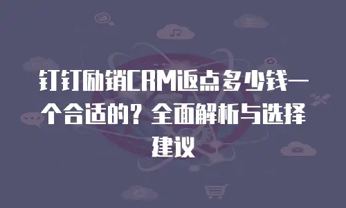 钉钉励销CRM返点多少钱一个合适的？全面解析与选择建议