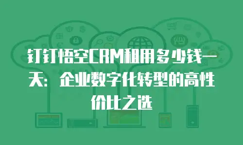 钉钉悟空CRM租用多少钱一天：企业数字化转型的高性价比之选