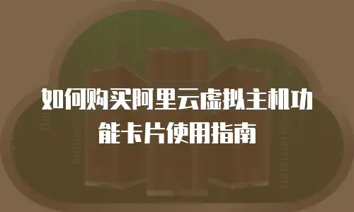 如何购买阿里云虚拟主机功能卡片使用指南