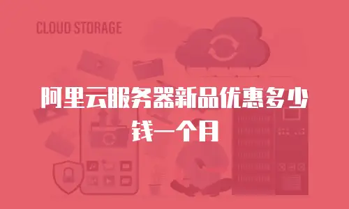 阿里云服务器新品优惠多少钱一个月