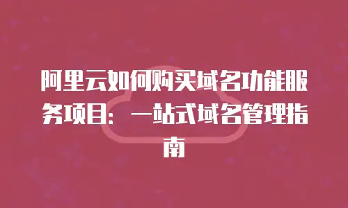 阿里云如何购买域名功能服务项目：一站式域名管理指南