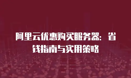 阿里云优惠购买服务器：省钱指南与实用策略