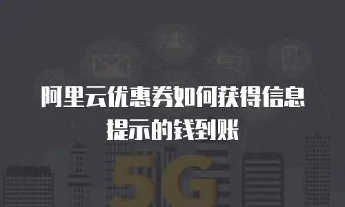 阿里云优惠券如何获得信息提示的钱到账