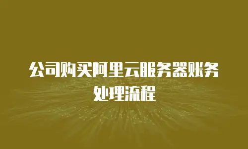 公司购买阿里云服务器账务处理流程