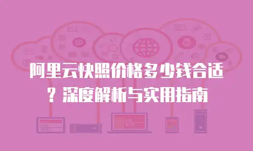 阿里云快照价格多少钱合适？深度解析与实用指南