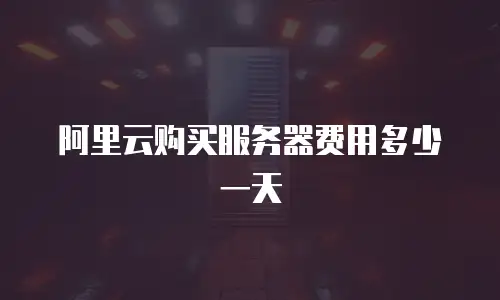 阿里云购买服务器费用多少一天