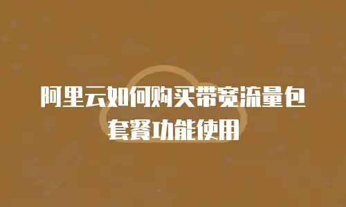 阿里云如何购买带宽流量包套餐功能使用