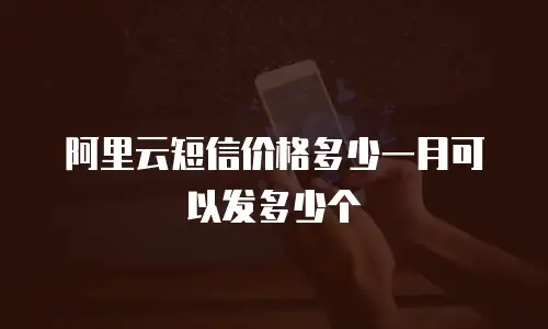 阿里云短信价格多少一月可以发多少个