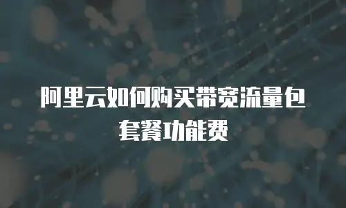 阿里云如何购买带宽流量包套餐功能费