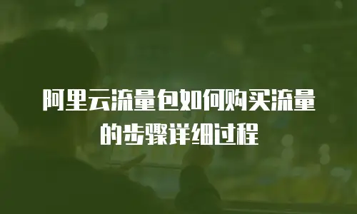 阿里云流量包如何购买流量的步骤详细过程