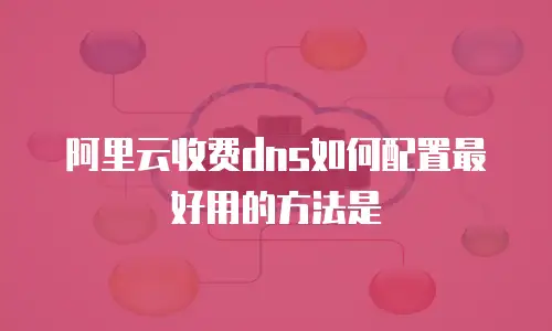 阿里云收费dns如何配置最好用的方法是