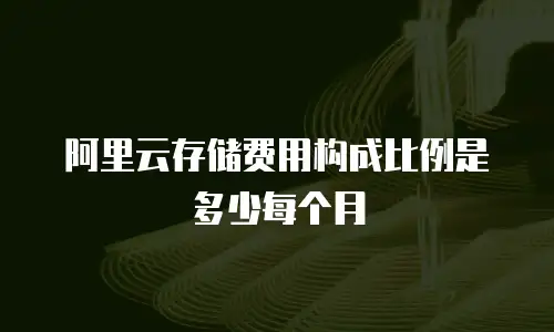 阿里云存储费用构成比例是多少每个月