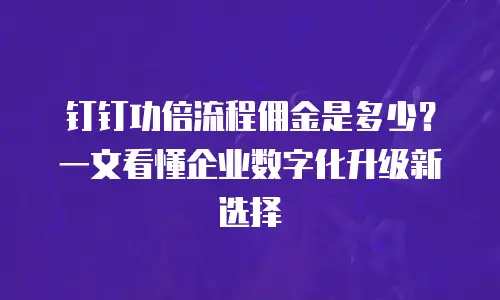 钉钉功倍流程佣金是多少？一文看懂企业数字化升级新选择
