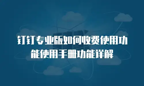 钉钉专业版如何收费使用功能使用手册功能详解