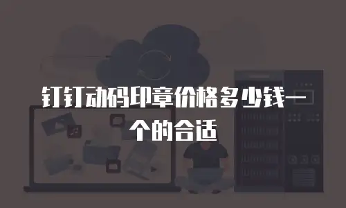 钉钉动码印章价格多少钱一个的合适