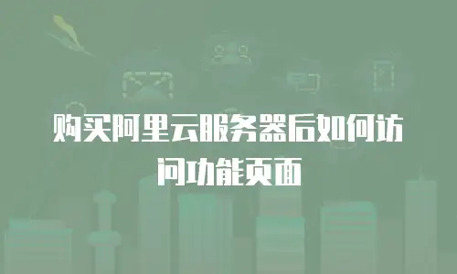 购买阿里云服务器后如何访问功能页面