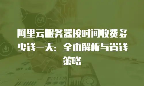 阿里云服务器按时间收费多少钱一天：全面解析与省钱策略