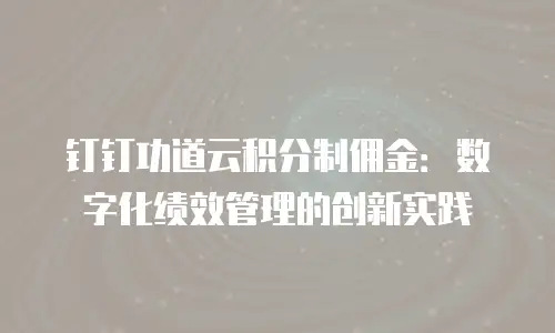 钉钉功道云积分制佣金：数字化绩效管理的创新实践