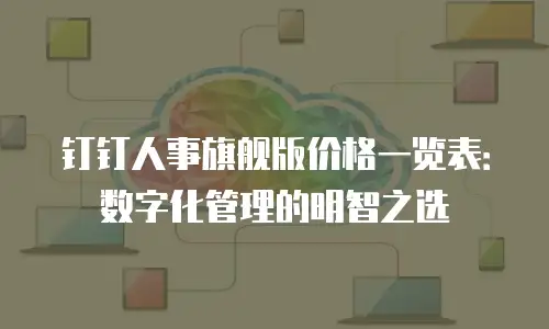 钉钉人事旗舰版价格一览表：数字化管理的明智之选