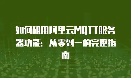 如何租用阿里云MQTT服务器功能：从零到一的完整指南