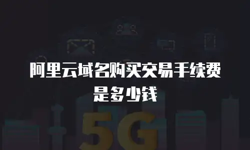 阿里云域名购买交易手续费是多少钱