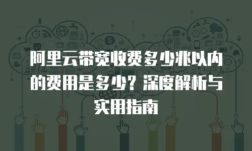 阿里云带宽收费多少兆以内的费用是多少？深度解析与实用指南