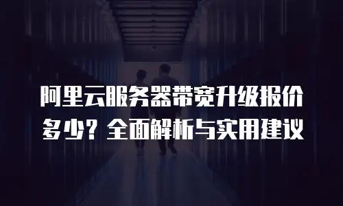 阿里云服务器带宽升级报价多少？全面解析与实用建议