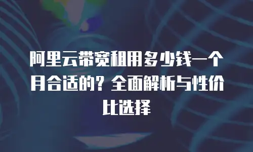 阿里云带宽租用多少钱一个月合适的？全面解析与性价比选择