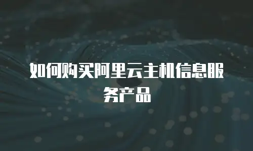 如何购买阿里云主机信息服务产品
