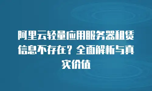 阿里云轻量应用服务器租赁信息不存在？全面解析与真实价值