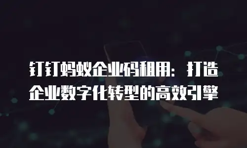 钉钉蚂蚁企业码租用：打造企业数字化转型的高效引擎