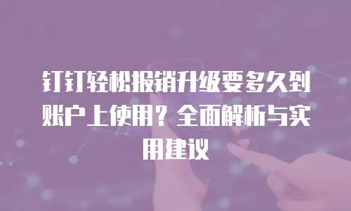 钉钉轻松报销升级要多久到账户上使用？全面解析与实用建议