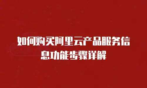 如何购买阿里云产品服务信息功能步骤详解