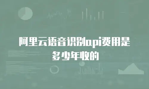 阿里云语音识别api费用是多少年收的