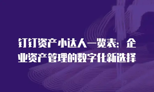 钉钉资产小达人一览表：企业资产管理的数字化新选择