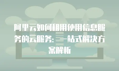 阿里云如何租用使用信息服务的云服务：一站式解决方案解析