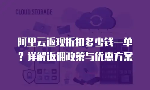 阿里云返现折扣多少钱一单？详解返佣政策与优惠方案