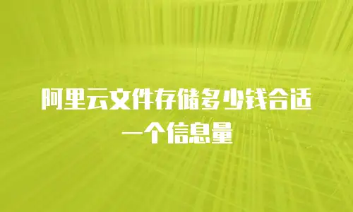 阿里云文件存储多少钱合适一个信息量