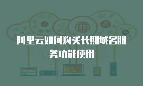 阿里云如何购买长期域名服务功能使用